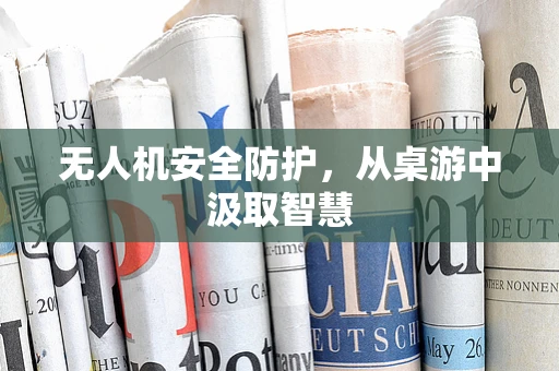 无人机安全防护，从桌游中汲取智慧