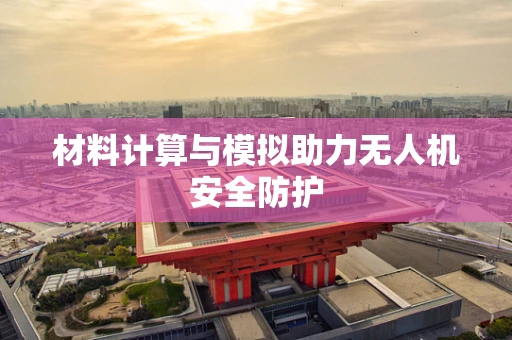 材料计算与模拟助力无人机安全防护