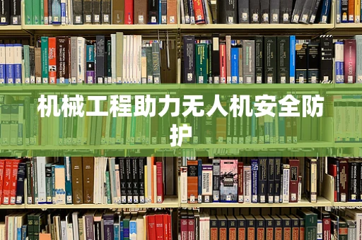 机械工程助力无人机安全防护