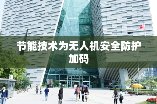 节能技术为无人机安全防护加码