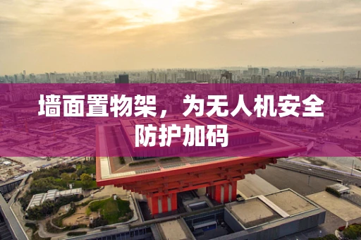 墙面置物架，为无人机安全防护加码