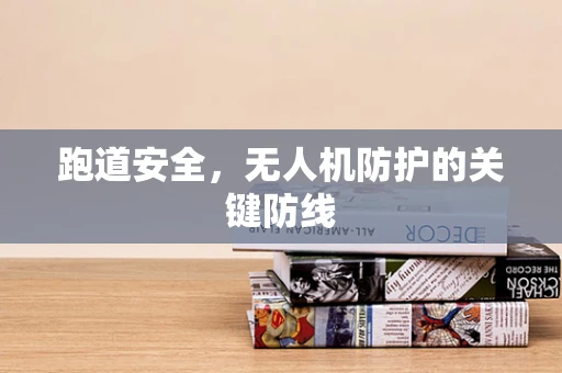 跑道安全，无人机防护的关键防线
