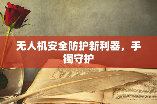 无人机安全防护新利器，手镯守护