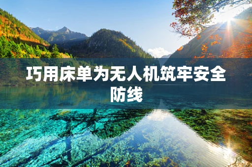 巧用床单为无人机筑牢安全防线