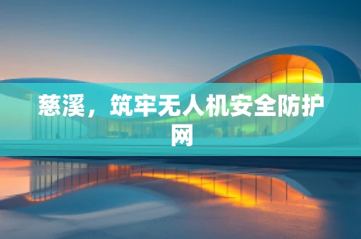 慈溪，筑牢无人机安全防护网