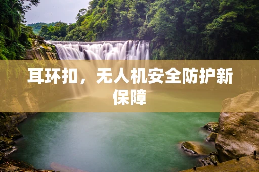 耳环扣，无人机安全防护新保障