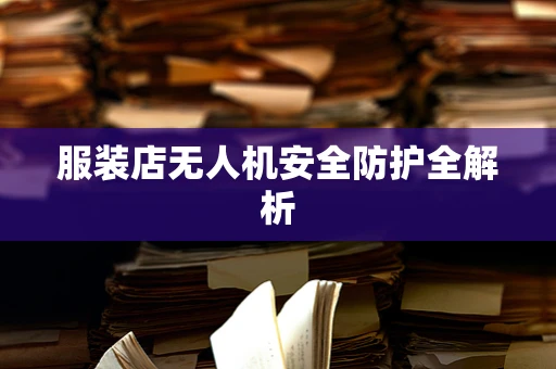 服装店无人机安全防护全解析