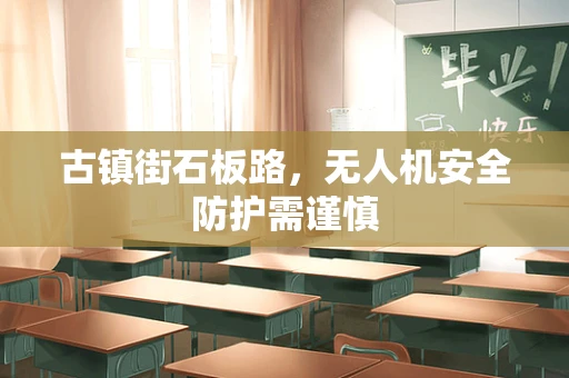 古镇街石板路，无人机安全防护需谨慎