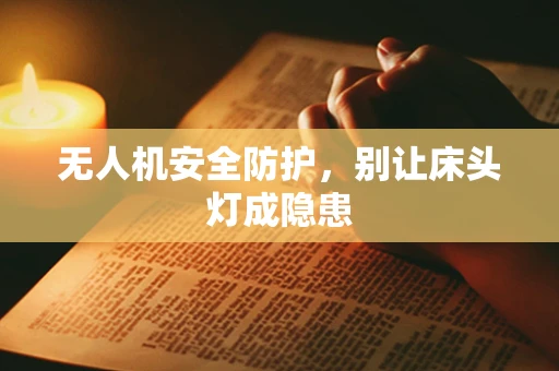 无人机安全防护，别让床头灯成隐患