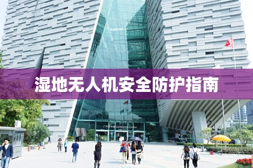 湿地无人机安全防护指南