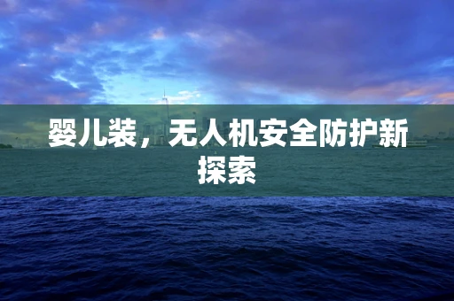 婴儿装，无人机安全防护新探索