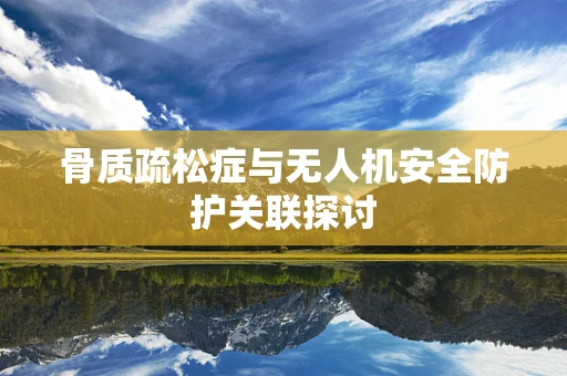 骨质疏松症与无人机安全防护关联探讨