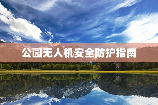 公园无人机安全防护指南