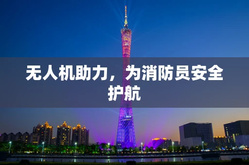无人机助力，为消防员安全护航