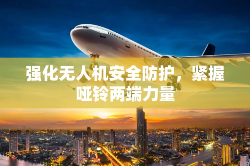 强化无人机安全防护，紧握哑铃两端力量