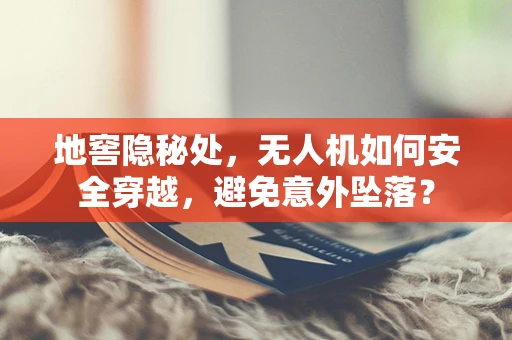 地窖隐秘处，无人机如何安全穿越，避免意外坠落？