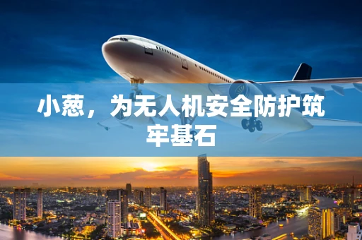 小葱，为无人机安全防护筑牢基石