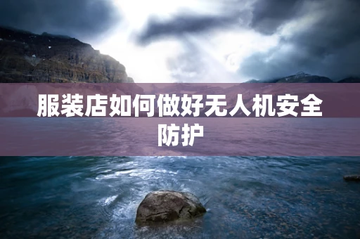 服装店如何做好无人机安全防护