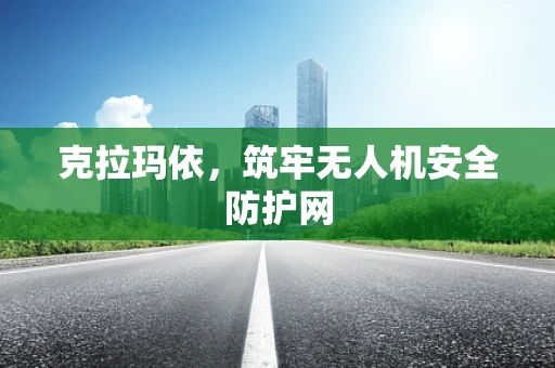 克拉玛依，筑牢无人机安全防护网
