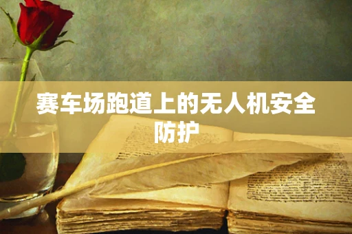 赛车场跑道上的无人机安全防护