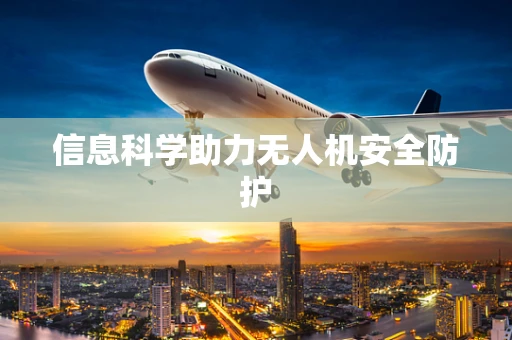 信息科学助力无人机安全防护