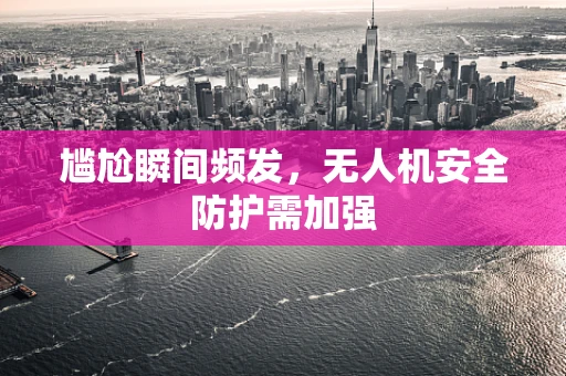 尴尬瞬间频发，无人机安全防护需加强