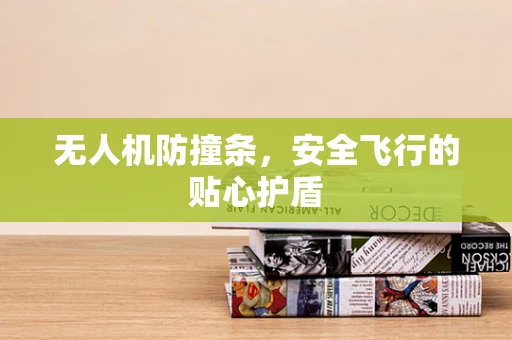 无人机防撞条，安全飞行的贴心护盾