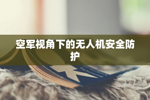空军视角下的无人机安全防护