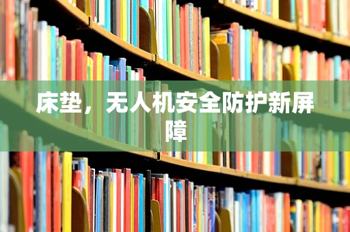 床垫，无人机安全防护新屏障