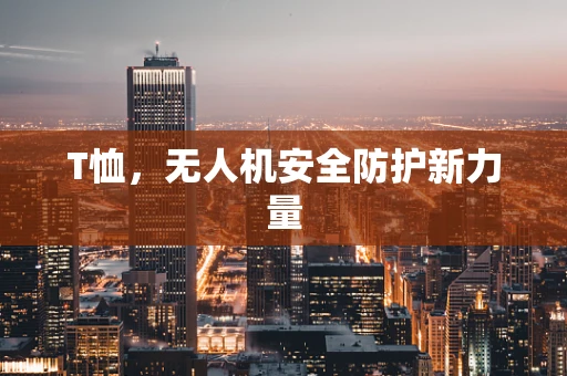 T恤，无人机安全防护新力量
