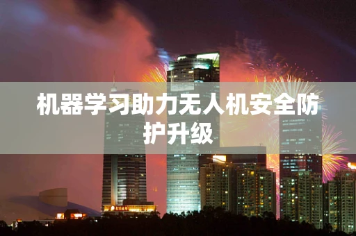 机器学习助力无人机安全防护升级