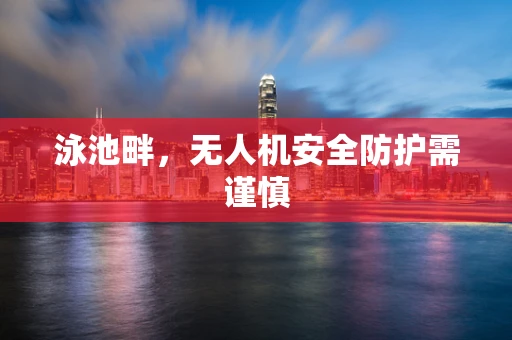 泳池畔，无人机安全防护需谨慎