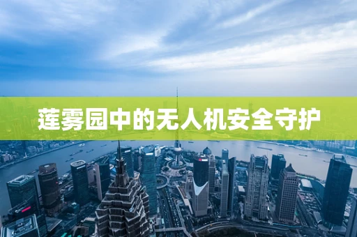 莲雾园中的无人机安全守护