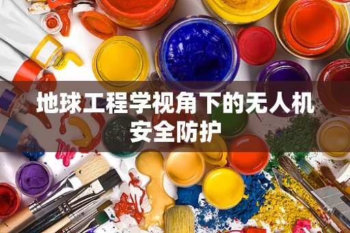 地球工程学视角下的无人机安全防护