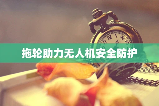 拖轮助力无人机安全防护