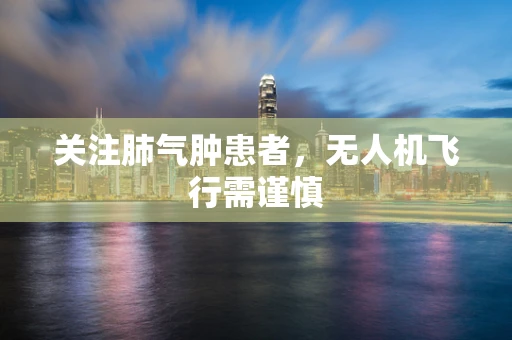 关注肺气肿患者，无人机飞行需谨慎