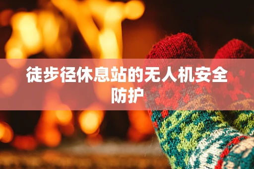 徒步径休息站的无人机安全防护