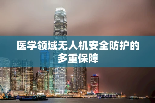 医学领域无人机安全防护的多重保障