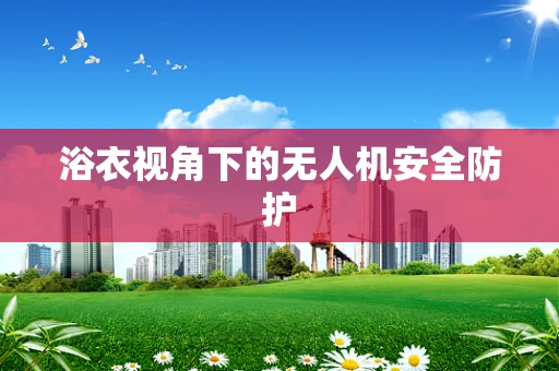 浴衣视角下的无人机安全防护