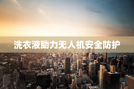 洗衣液助力无人机安全防护