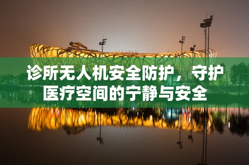 诊所无人机安全防护，守护医疗空间的宁静与安全