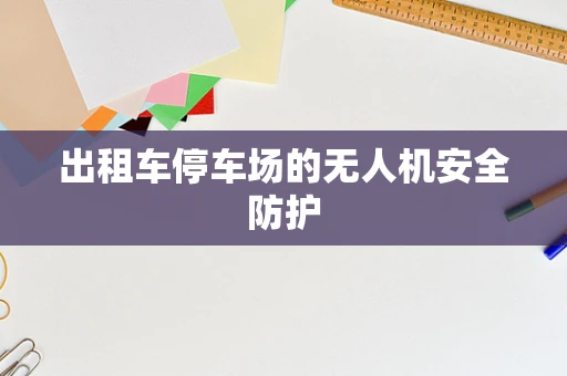 出租车停车场的无人机安全防护