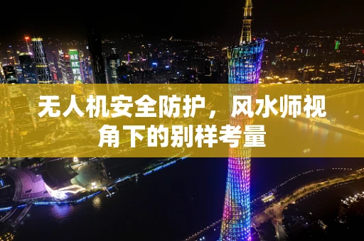 无人机安全防护，风水师视角下的别样考量