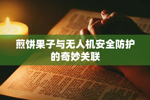 煎饼果子与无人机安全防护的奇妙关联