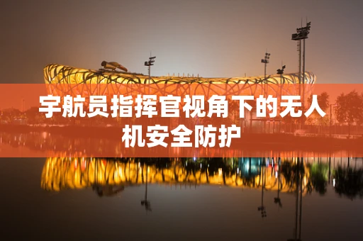 宇航员指挥官视角下的无人机安全防护