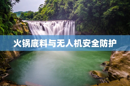 火锅底料与无人机安全防护