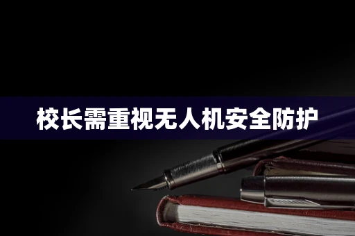 校长需重视无人机安全防护