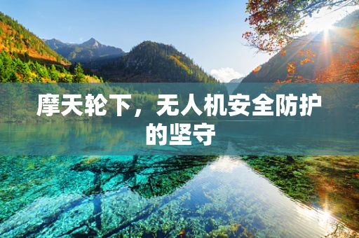 摩天轮下，无人机安全防护的坚守