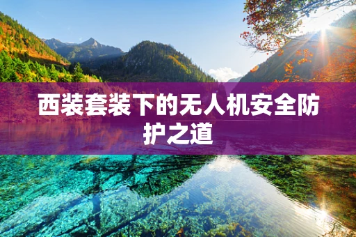 西装套装下的无人机安全防护之道