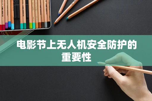 电影节上无人机安全防护的重要性